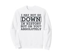 Citation I May Not Go Down in History But on You Absolutely Sweatshirt