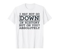 Citation I May Not Go Down in History But on You Absolutely T-Shirt