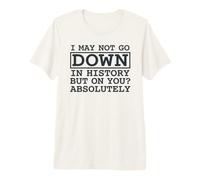 Citation I May Not Go Down in History But on You Absolutely T-Shirt Haut de Gamme