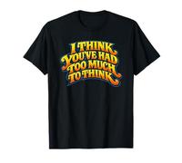 Citation « I Think You 've Had Too Much to Think » T-Shirt