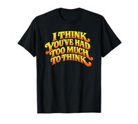 Citation « I Think You 've Had Too Much to Think » T-Shirt