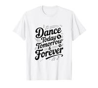 Citation inspirante Dance Today Tomorrow and Forever T-Shirt