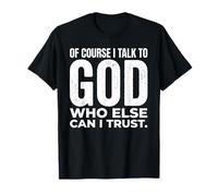 Citation « of Course I Talk to God Who Else Can I Trust Faith » T-Shirt