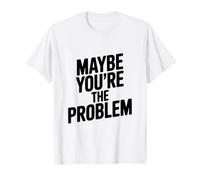 Citation Sarcastique Amusante « Maybe You're The Problem » T-Shirt