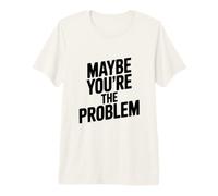 Citation Sarcastique Amusante « Maybe You're The Problem » T-Shirt Haut de Gamme