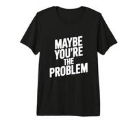 Citation Sarcastique Amusante « Maybe You're The Problem » T-Shirt Haut de Gamme