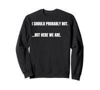 Citation Sarcastique Que Je ne Devrais Probablement Pas. mais Ici, Nous Sommes drôles Sweatshirt