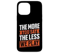 Citation « The More You Say The Less We Play » Coque pour iPhone 13 Pro Max