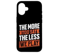 Citation « The More You Say The Less We Play » Coque pour iPhone 16