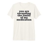 Citation « You are Exceeding The Limits of My Medication » T-Shirt Haut de Gamme