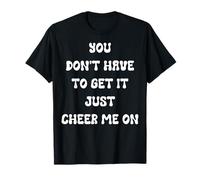 Citation « You Don't Have to Get It Just Cheer Me on » T-Shirt
