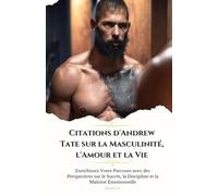 Citations d'Andrew Tate sur la Masculinité, l'Amour et la Vie: Enrichissez Votre Parcours avec des Perspectives sur le Succès, la Discipline et la Maîtrise Émotionnelle