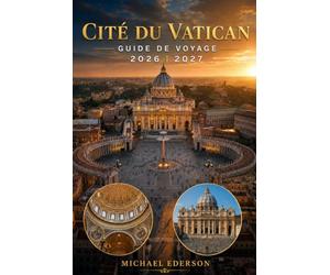 CITÉ DU VATICAN GUIDE DE VOYAGE 2026 2027: Guide complet du visiteur de la basilique SaintPierre, des musées du Vatican, de la chapelle Sixtine, de ... et visites touristiques pour Rome, Italie