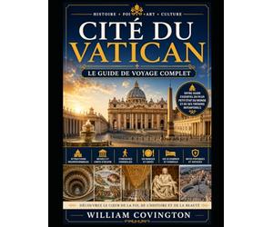 Cité du Vatican : Le guide de voyage complet: Le guide ultime pour une première visite à la basilique Saint-Pierre, à la chapelle Sixtine, aux musées ... à la place Saint-Pierre, à la colonnade