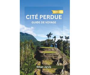 CITÉ PERDUE GUIDE DE VOYAGE 2025-2026: Un voyage à travers le passé caché de la Colombie - À la découverte de la cité perdue, de la sagesse indigène et du sentier de la Sierra Nevada