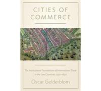 Cities Of Commerce: The Institutional Foundations Of International Trade In The Low Countries, 1250-1650 (The Princeton Economic History Of The Western World) (Paperback) Oscar Gelderblom, (Auteur)