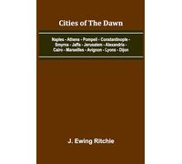 Cities Of The Dawn; Naples - Athens - Pompeii - Constantinople - Smyrna - Jaffa - Jerusalem - Alexandria - Cairo - Marseilles - Avignon - Lyons - Dijon