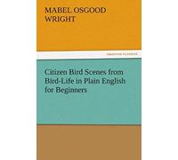 Citizen Bird Scenes From Bird-Life In Plain English For Beginners