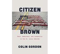 Citizen Brown: Race, Democracy, And Inequality In The St. Louis Suburbs