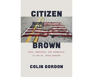 Citizen Brown: Race, Democracy, And Inequality In The St. Louis Suburbs