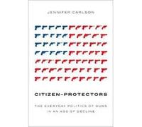 Citizen-Protectors: The Everyday Politics of Guns in an Age of Decline - [Version Originale] Inconnu (Auteur)