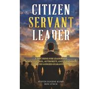 Citizen Servant Leader: A DOCTRINE FOR LEADERSHIP WHEN CONTROL, AUTHORITY, AND PERMISSION ARE NO LONGER GUARANTE