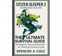 Citizen Sleeper 2: Starward Vector The Ultimate Survival Guide: Strategies, Tips, and Secrets for Thriving Cycle by Cycle