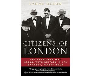 Citizens of London: The Americans Who Stood with Britain in Its Darkest, Finest Hour