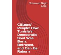 Citizens’ People: How Tunisia’s Democratic Soul Was Born, Betrayed, and Can Be Reborn
