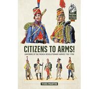 Citizens to Arms!: Uniforms of the French Revolutionary Armies 1792-1799