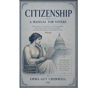 Citizenship: A Manual for Voters: A Classic Guide to American Democracy, Voting Rights, Civic Duty, and Constitutional Government