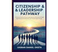 Citizenship & Leadership Pathway: A Practical Guide to Ethical Leadership and Patriotism for Rapid National Development and Transformative Change