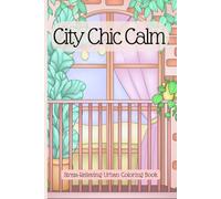 City Chic Calm, A Stress-Relieving Urban Coloring Book: Relax and unwind with beautifully detailed scenes from a modern woman’s city life - from ... to parks and quiet libraries. 6x9 inches