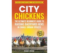 City Chickens: THE ULTIMATE BEGINNER’S GUIDE TO RAISING BACKYARD HENS IN SMALL URBAN SPACES