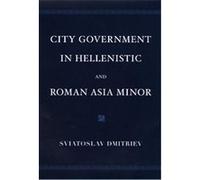 City Government in Hellenistic and Roman Asia Minor Sviatoslav Dmitriev (Auteur)