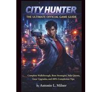 City Hunter The Ultimate Official Game Guide: Complete Walkthrough, Boss Strategies, Side Quests, Gear Upgrades, and 100% Completion Tips