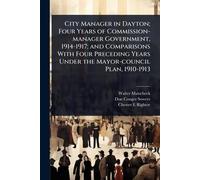 City Manager in Dayton; Four Years of Commission-manager Government, 1914-1917; and Comparisons With Four Preceding Years Under the Mayor-council Plan, 1910-1913