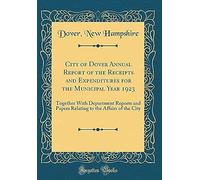 City Of Dover Annual Report Of The Receipts And Expenditures For The Municipal Year 1923: Together With Department Reports And Papers Relating To The Affairs Of The City (Classic Reprint)