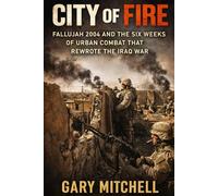 City of Fire: Fallujah 2004 and the Six Weeks of Urban Combat that Rewrote the Iraq War