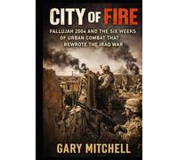 City of Fire: Fallujah 2004 and the Six Weeks of Urban Combat that Rewrote the Iraq War