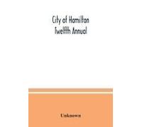 City Of Hamilton Twelfth Annual; Alphabetical, General, Street, Miscellaneous And Subscribers' Classified Business ; Directory For The Year March 1885 To March 1886 To Which Are Added Directories Of D