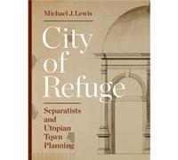 City Of Refuge: Separatists And Utopian Town Planning (Hardcover) Michael J Lewis, (Auteur)
