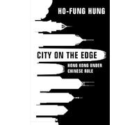 City on the Edge: Hong Kong under Chinese Rule