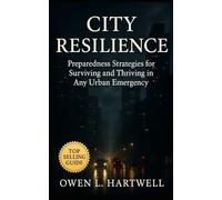 City Resilience: Practical Preparedness Strategies for Surviving and Thriving in Any Urban Emergency
