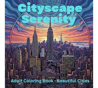 Cityscape Serenity: A Beautiful Adult Coloring Book of Global Cities for Mindfulness & Relaxation: 50 Iconic World Skylines & Landmarks for Stress Relief, Calm & Emotional Healing