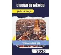 CIUDAD DE MÉXICO GUÍA DE VIAJE 2026: Explora consejos de expertos, perspectivas culturales, excursiones de un día, lugares gastronómicos y aventuras gastronómicas inolvidables
