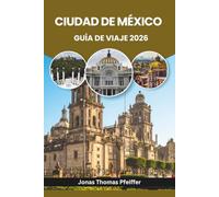 CIUDAD DE MÉXICO GUÍA DE VIAJE 2026: Explora ruinas antiguas, barrios vibrantes, secretos de comida callejera, festivales coloridos, parques ... en la capital más dinámica de Norteamérica