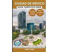 CIUDAD DE MÉXICO GUÍA TURÍSTICO 2024: Ciudad de México para principiantes: mapas, direcciones, principales atracciones, alojamiento, aeropuertos, bancos, lo que se debe y no se debe hacer, restaurant