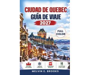 CIUDAD DE QUEBEC GUÍA DE VIAJE 2027: Descubre la única ciudad amurallada de Norteamérica, desde el Carnaval de Invierno y los mercados navideños hasta ... local, excursiones de un día e itinerarios