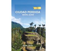 CIUDAD PERDIDA TRAVEL GUIDE 2025-2026: A Journey Through Colombia’s Hidden Past - Exploring the Lost City, Indigenous Wisdom, and the Sierra Nevada Trail